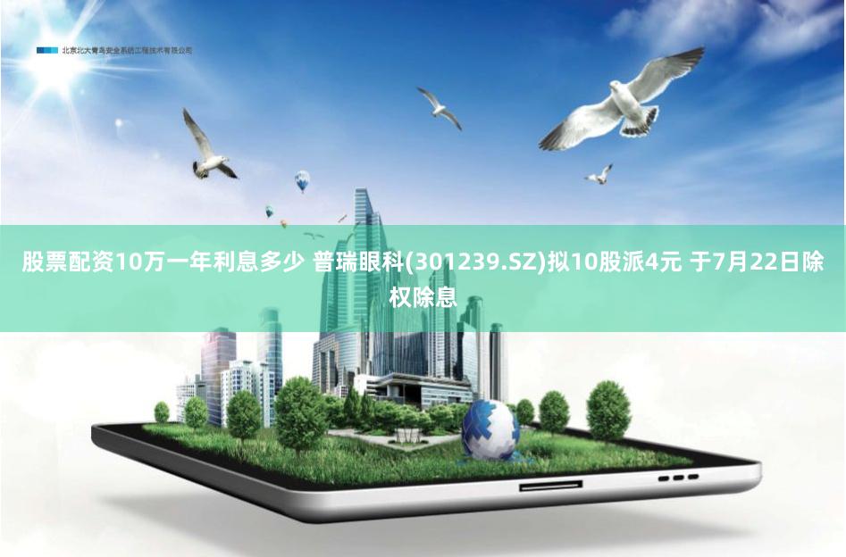 股票配资10万一年利息多少 普瑞眼科(301239.SZ)拟10股派4元 于7月22日除权除息