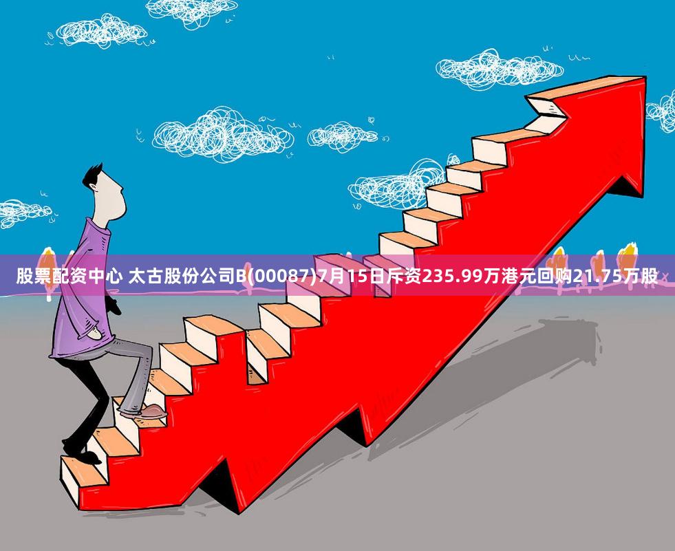 股票配资中心 太古股份公司B(00087)7月15日斥资235.99万港元回购21.75万股