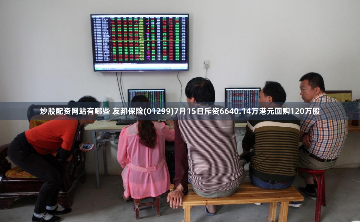 炒股配资网站有哪些 友邦保险(01299)7月15日斥资6640.14万港元回购120万股