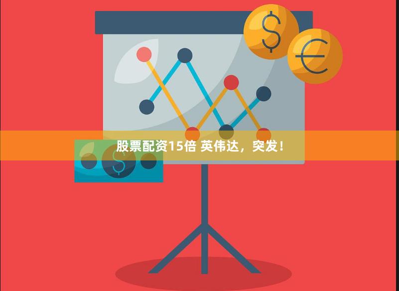 股票配资15倍 英伟达，突发！