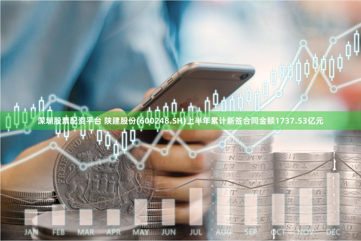 深圳股票配资平台 陕建股份(600248.SH)上半年累计新签合同金额1737.53亿元