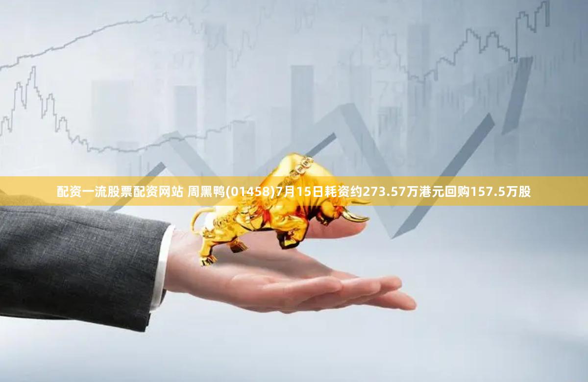 配资一流股票配资网站 周黑鸭(01458)7月15日耗资约273.57万港元回购157.5万股