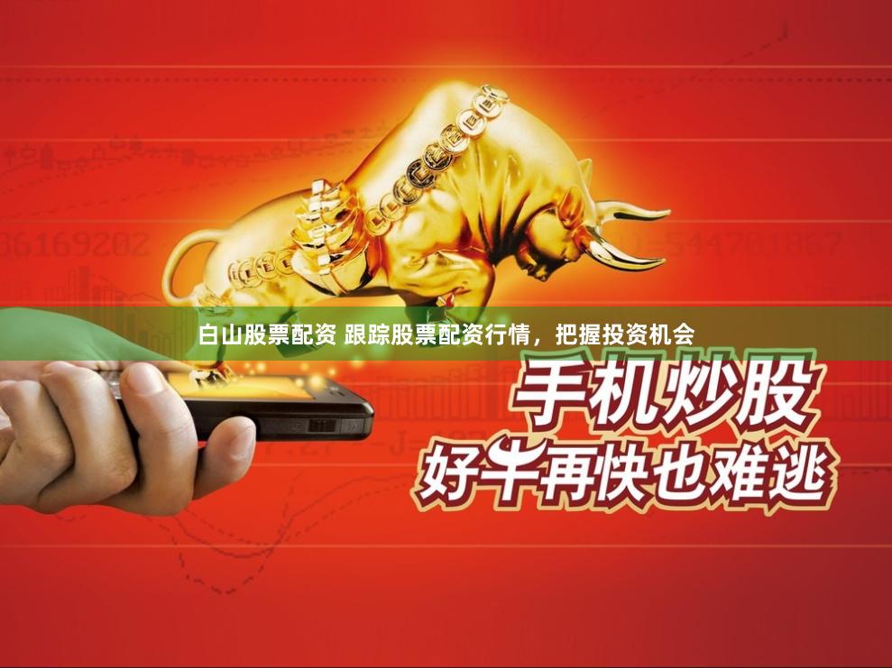 白山股票配资 跟踪股票配资行情，把握投资机会