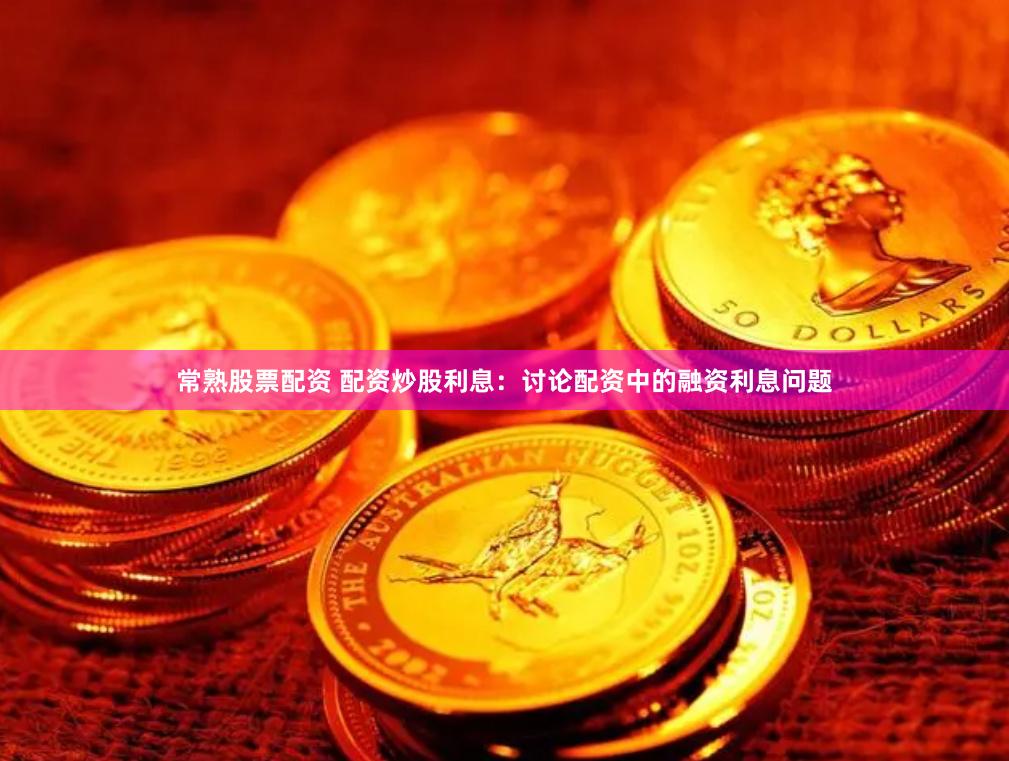 常熟股票配资 配资炒股利息：讨论配资中的融资利息问题