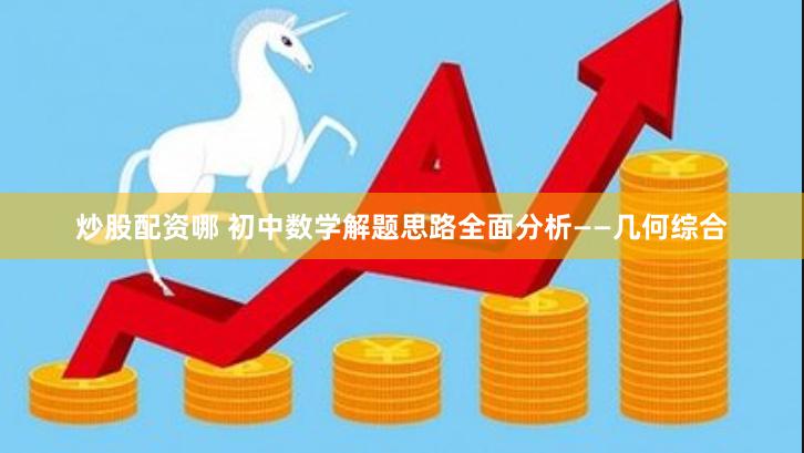 炒股配资哪 初中数学解题思路全面分析——几何综合