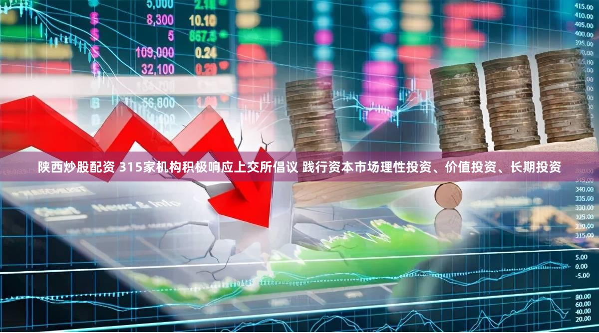 陕西炒股配资 315家机构积极响应上交所倡议 践行资本市场理性投资、价值投资、长期投资