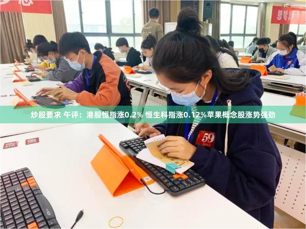 炒股要求 午评：港股恒指涨0.2% 恒生科指涨0.12%苹果概念股涨势强劲