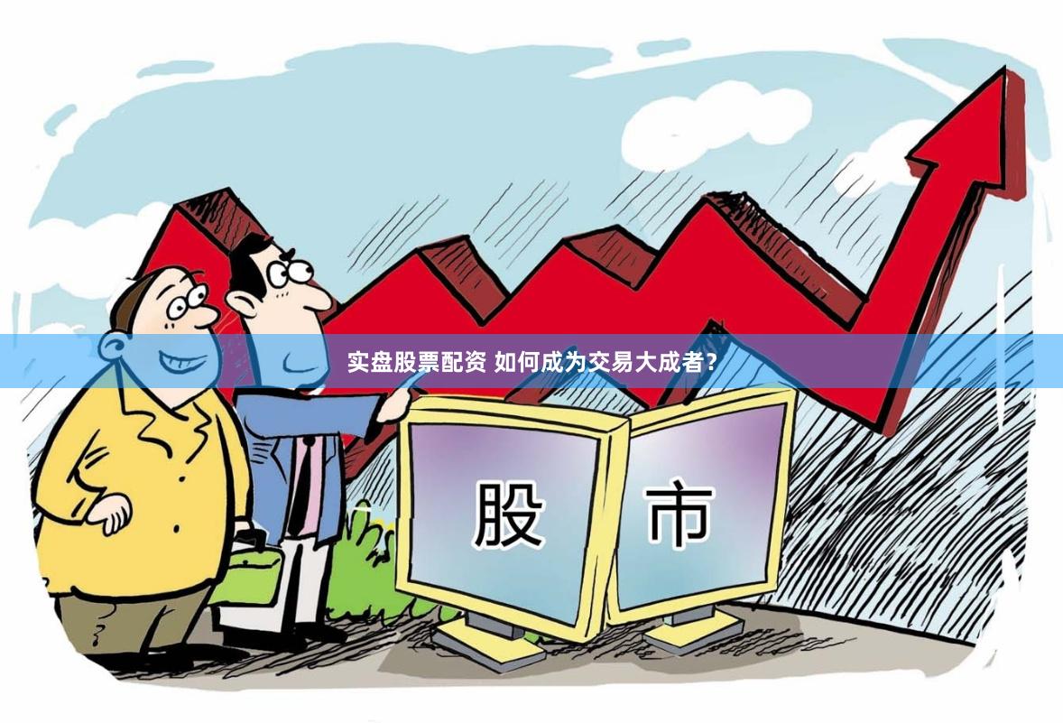 实盘股票配资 如何成为交易大成者？