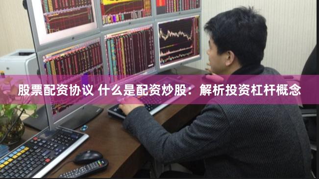 股票配资协议 什么是配资炒股：解析投资杠杆概念
