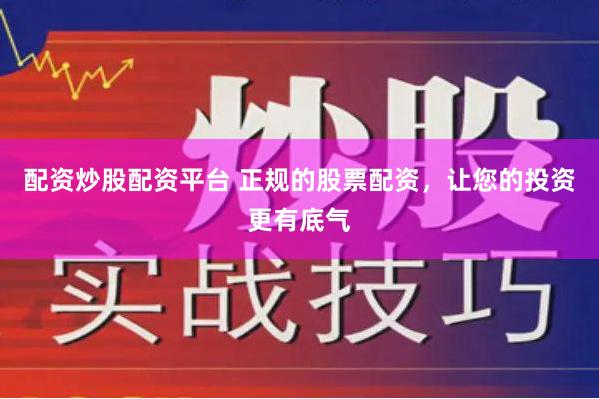 配资炒股配资平台 正规的股票配资，让您的投资更有底气