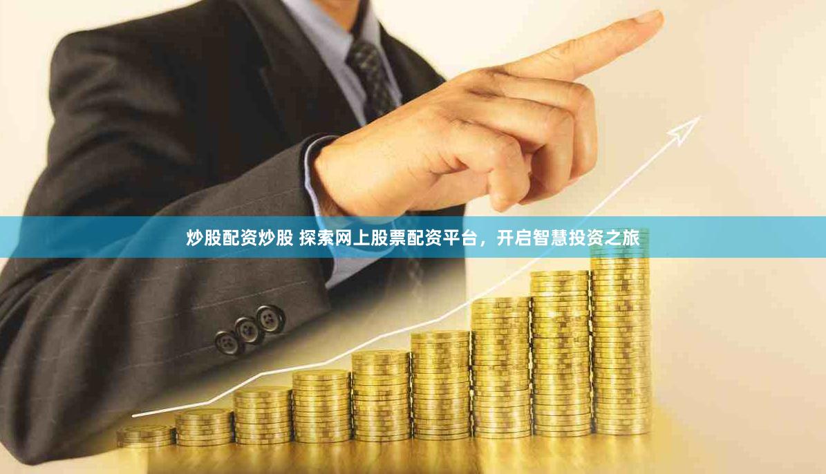 炒股配资炒股 探索网上股票配资平台，开启智慧投资之旅