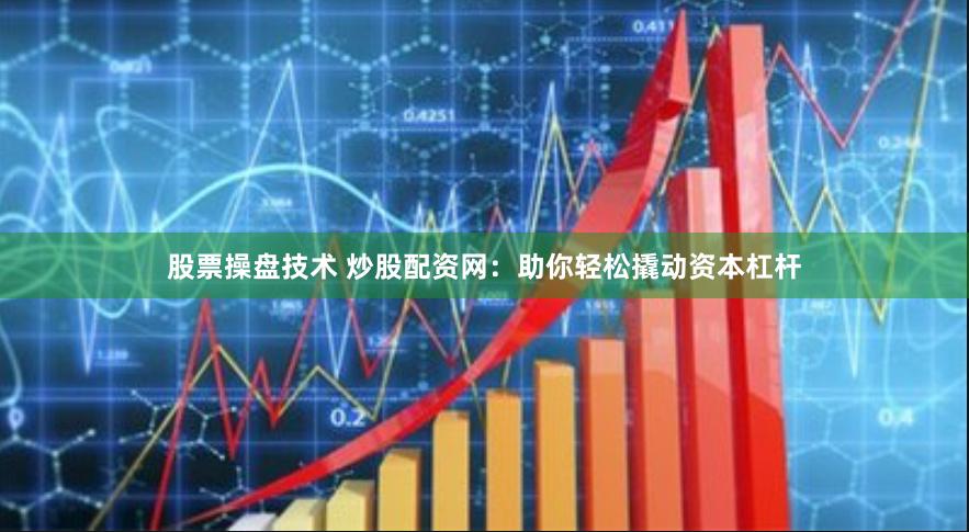 股票操盘技术 炒股配资网：助你轻松撬动资本杠杆