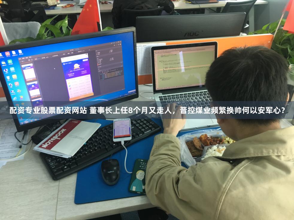 配资专业股票配资网站 董事长上任8个月又走人，晋控煤业频繁换帅何以安军心？