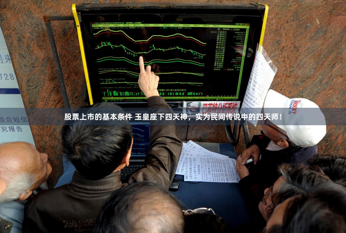股票上市的基本条件 玉皇座下四天神，实为民间传说中的四天师！