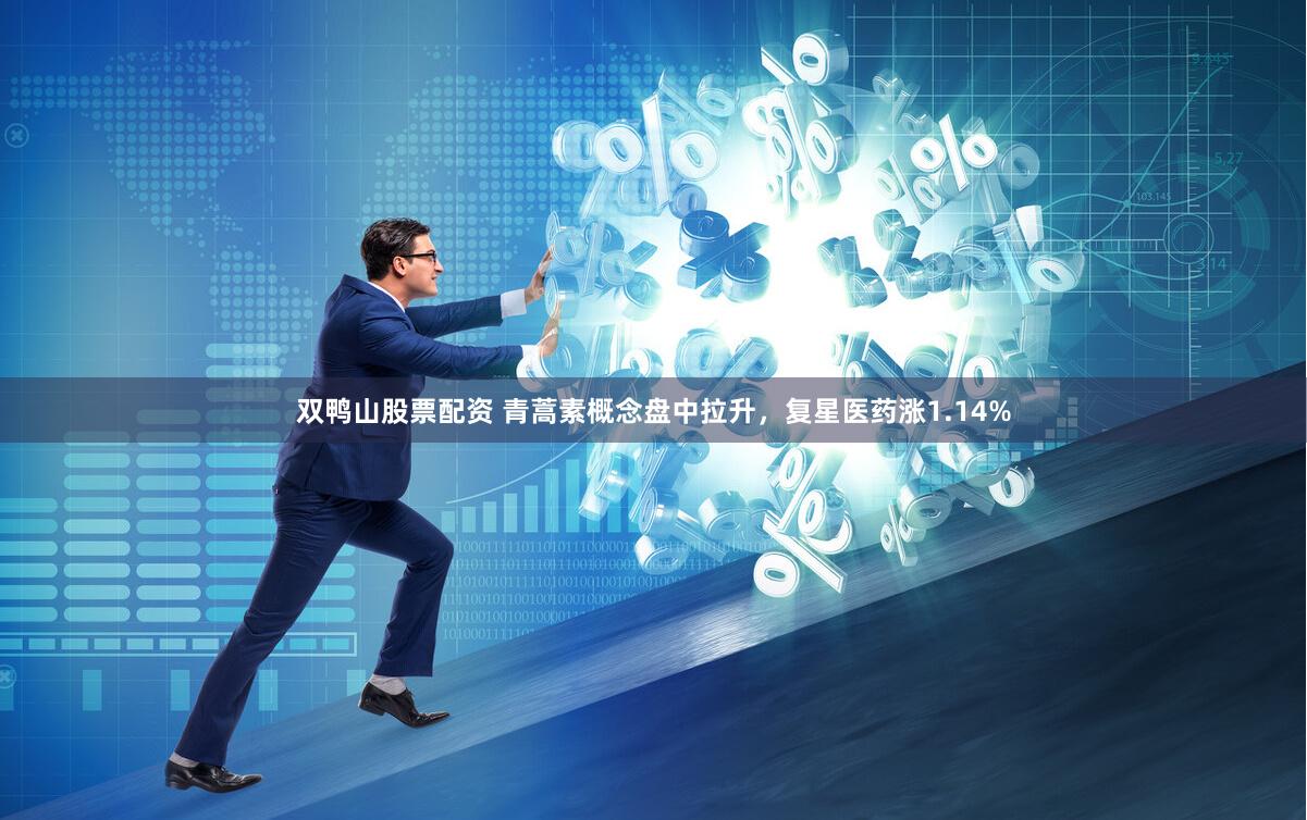 双鸭山股票配资 青蒿素概念盘中拉升，复星医药涨1.14%