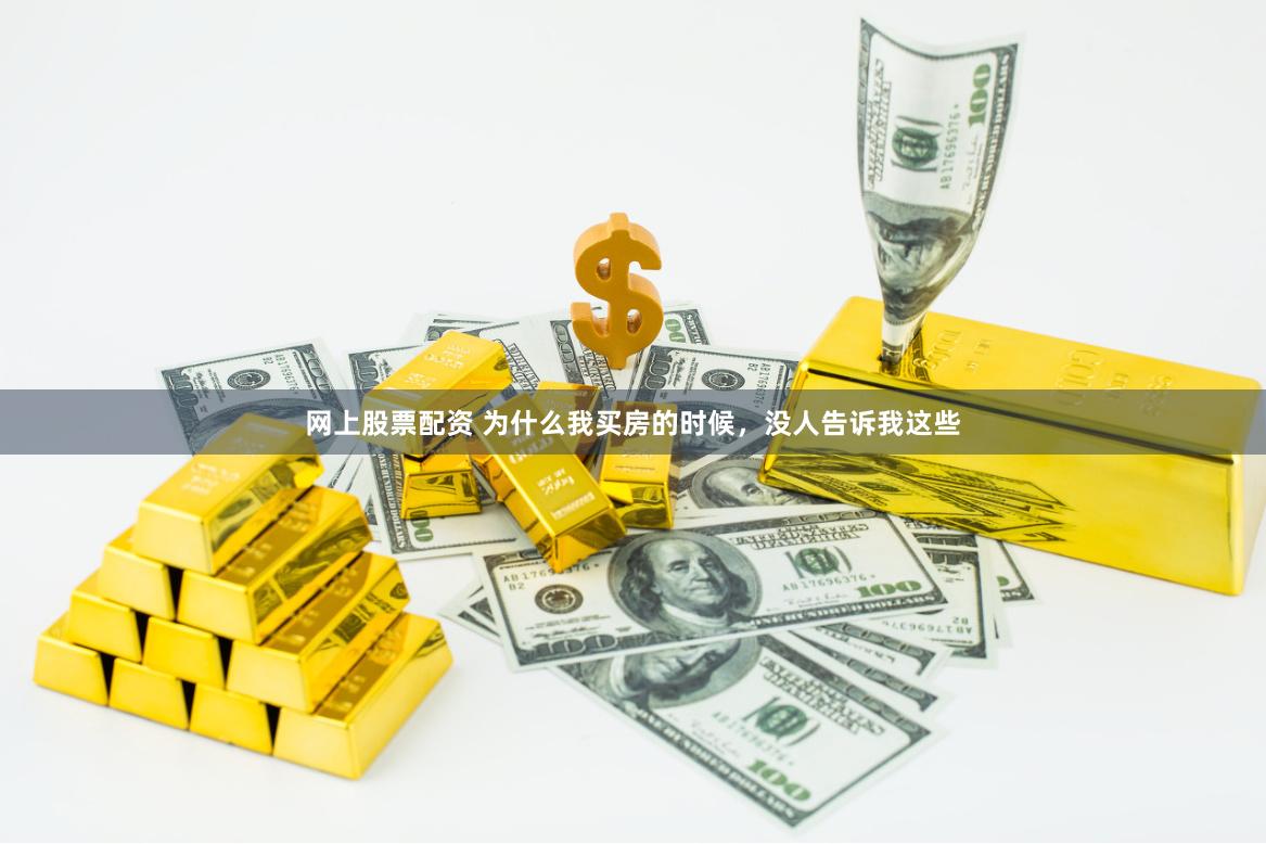 网上股票配资 为什么我买房的时候，没人告诉我这些
