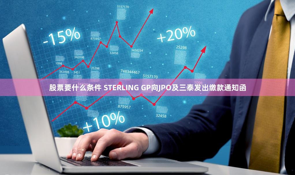 股票要什么条件 STERLING GP向JPO及三泰发出缴款通知函