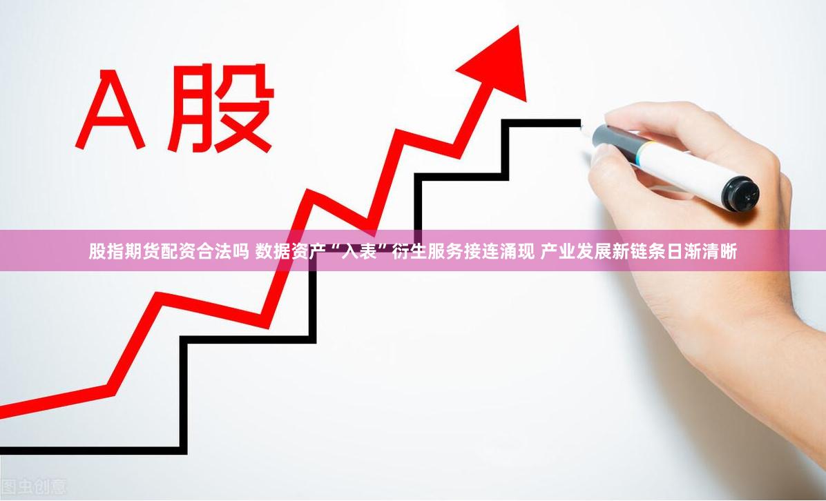 股指期货配资合法吗 数据资产“入表”衍生服务接连涌现 产业发展新链条日渐清晰