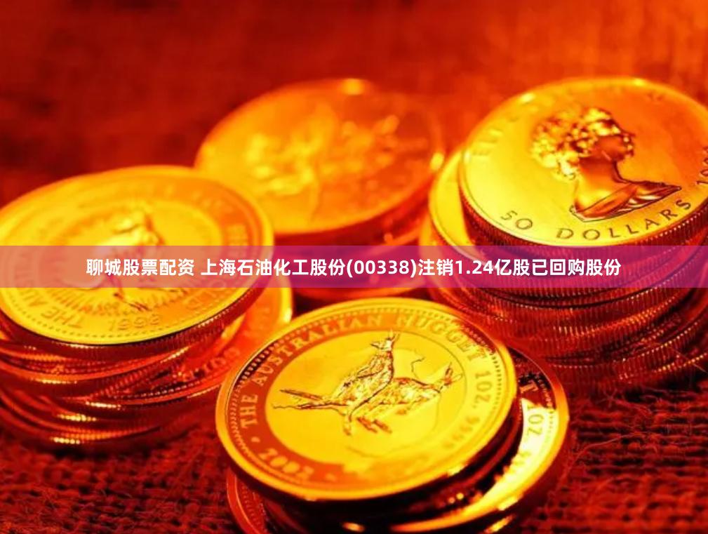聊城股票配资 上海石油化工股份(00338)注销1.24亿股已回购股份
