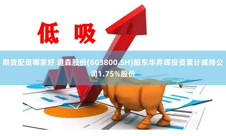 期货配资哪家好 道森股份(603800.SH)股东华昇晖投资累计减持公司1.75%股份