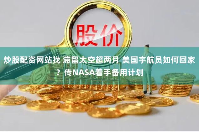炒股配资网站找 滞留太空超两月 美国宇航员如何回家？传NASA着手备用计划