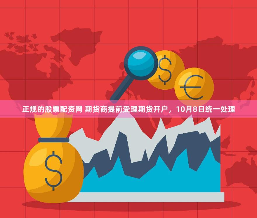 正规的股票配资网 期货商提前受理期货开户，10月8日统一处理
