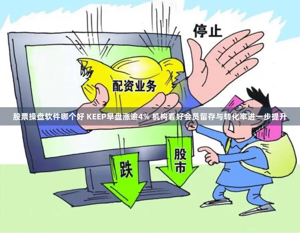 股票操盘软件哪个好 KEEP早盘涨逾4% 机构看好会员留存与转化率进一步提升
