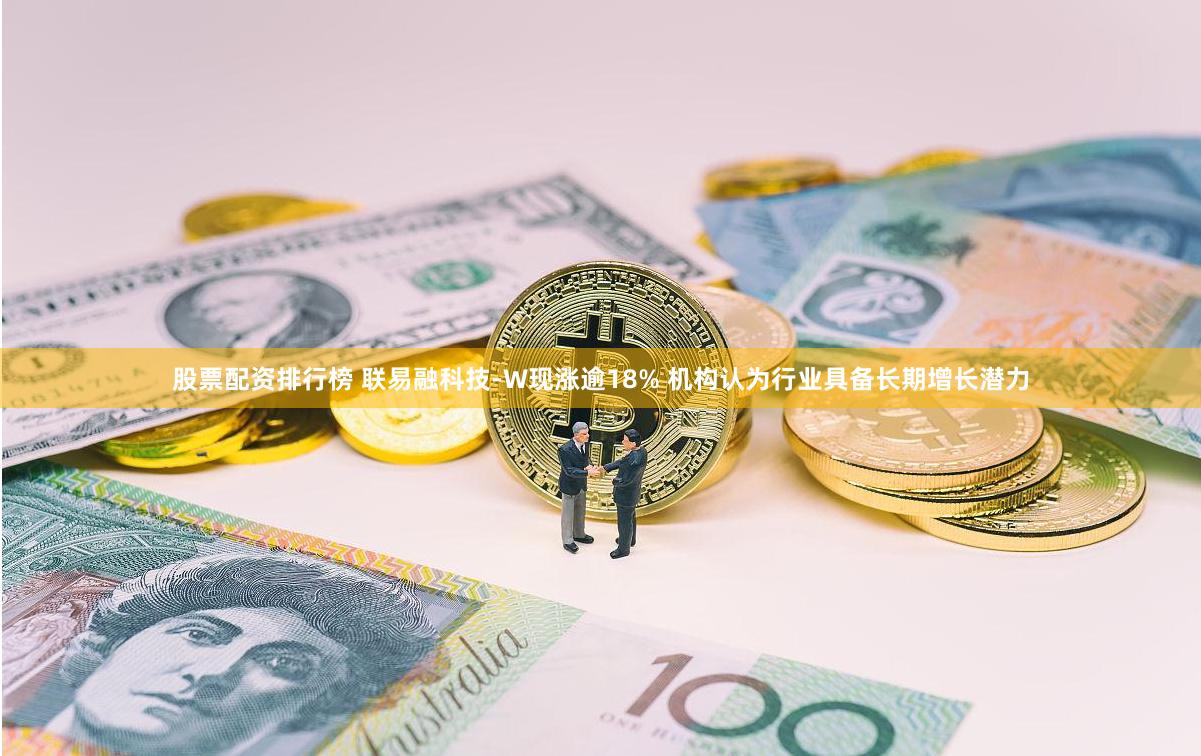 股票配资排行榜 联易融科技-W现涨逾18% 机构认为行业具备长期增长潜力