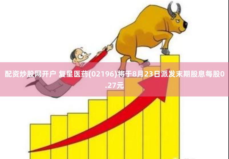 配资炒股网开户 复星医药(02196)将于8月23日派发末期股息每股0.27元