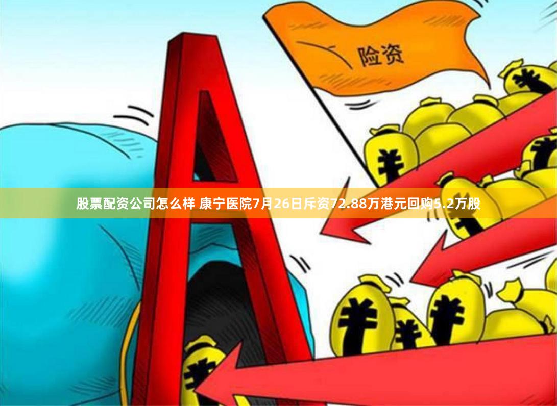股票配资公司怎么样 康宁医院7月26日斥资72.88万港元回购5.2万股