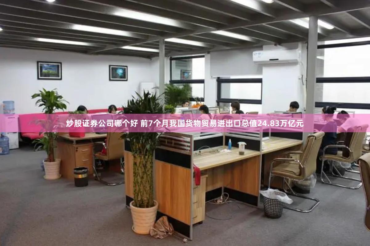 炒股证券公司哪个好 前7个月我国货物贸易进出口总值24.83万亿元