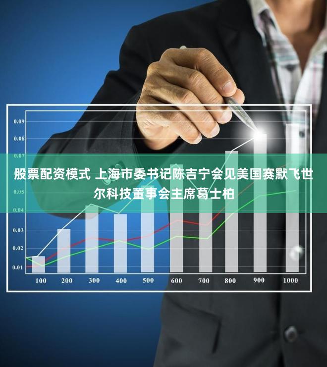 股票配资模式 上海市委书记陈吉宁会见美国赛默飞世尔科技董事会主席葛士柏