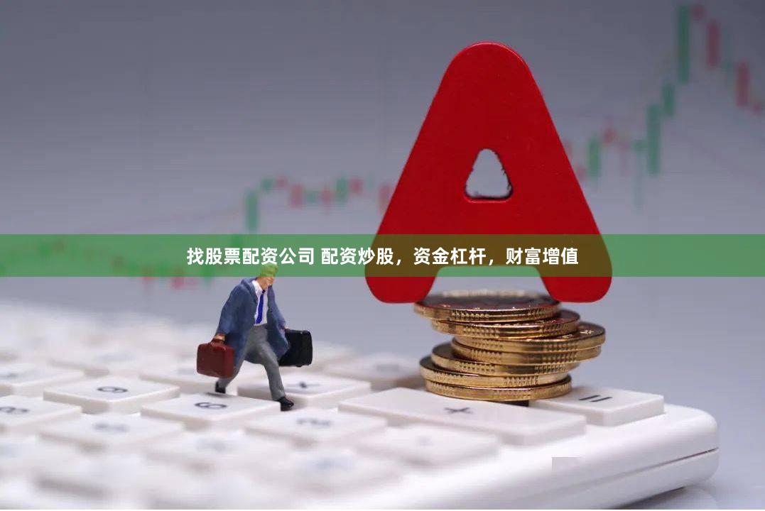 找股票配资公司 配资炒股，资金杠杆，财富增值