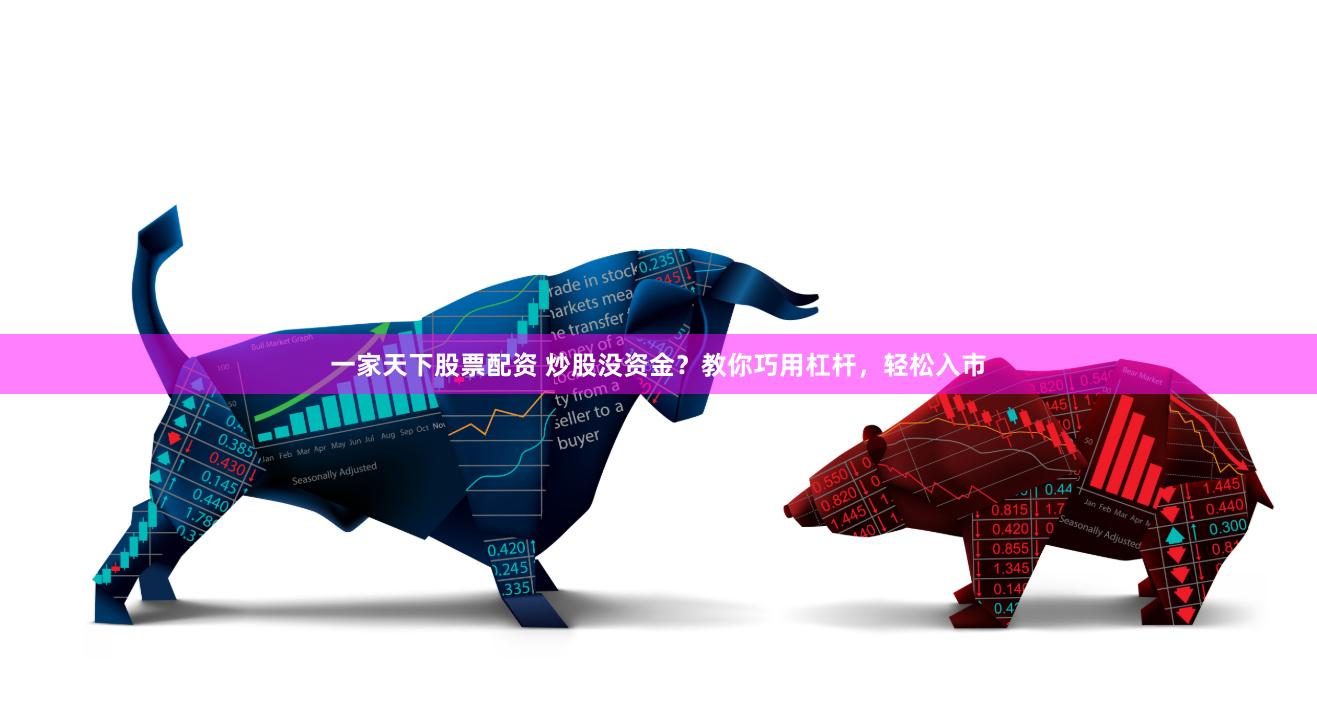 一家天下股票配资 炒股没资金？教你巧用杠杆，轻松入市