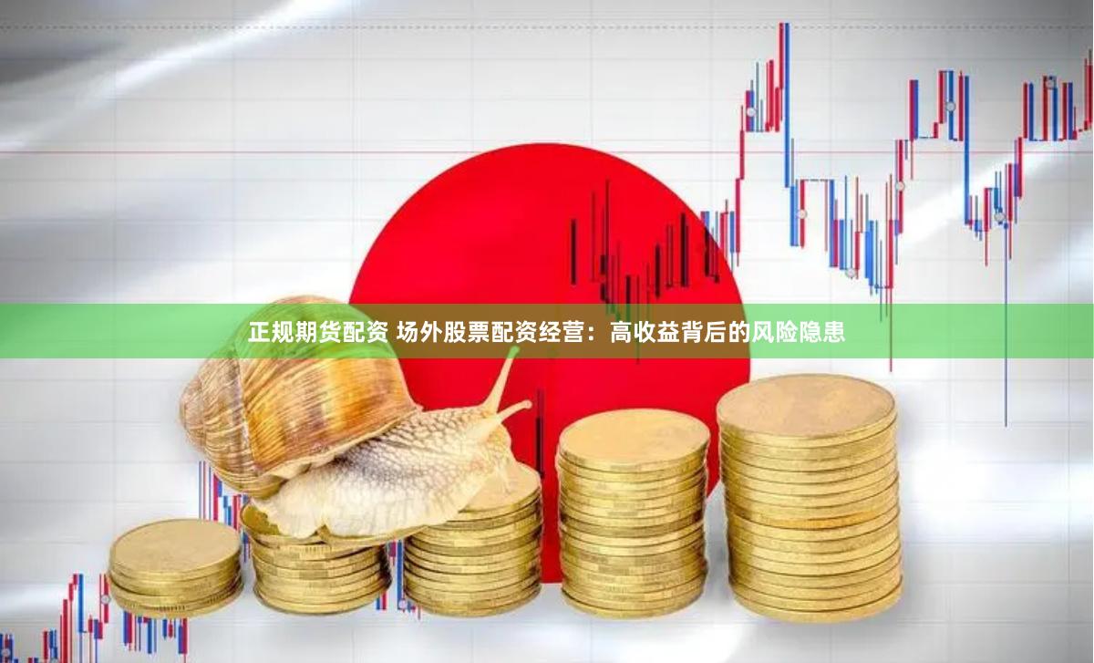 正规期货配资 场外股票配资经营：高收益背后的风险隐患