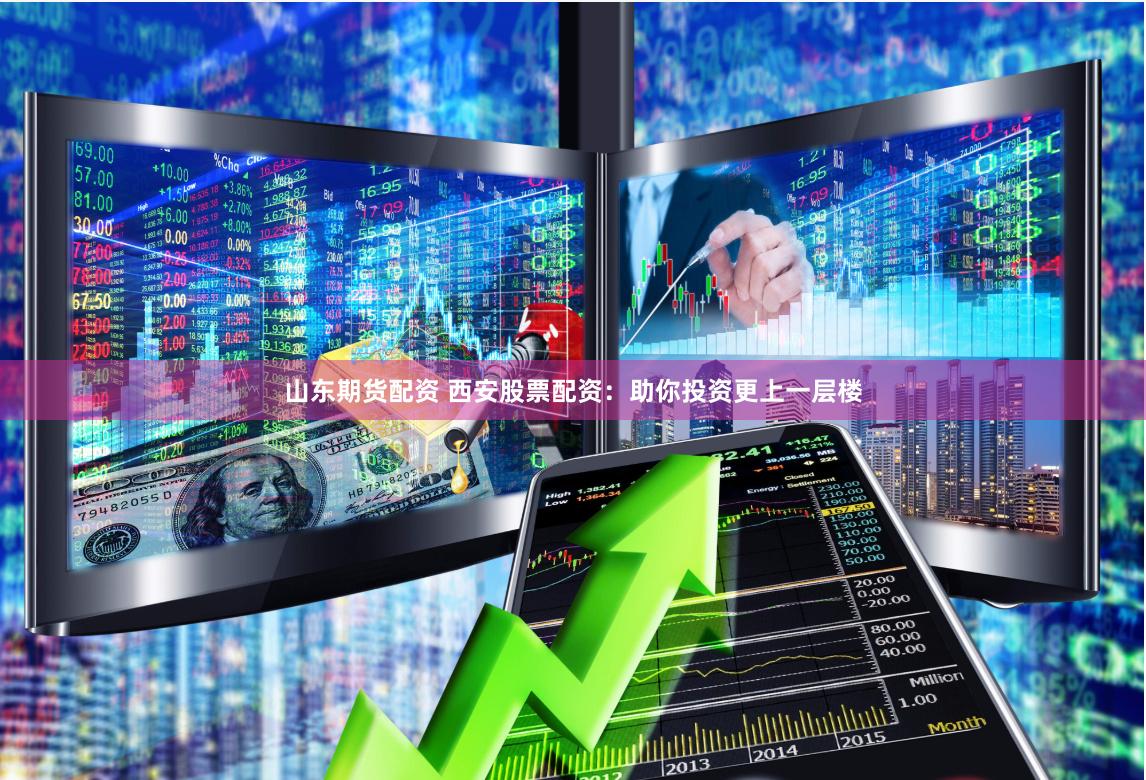 山东期货配资 西安股票配资：助你投资更上一层楼