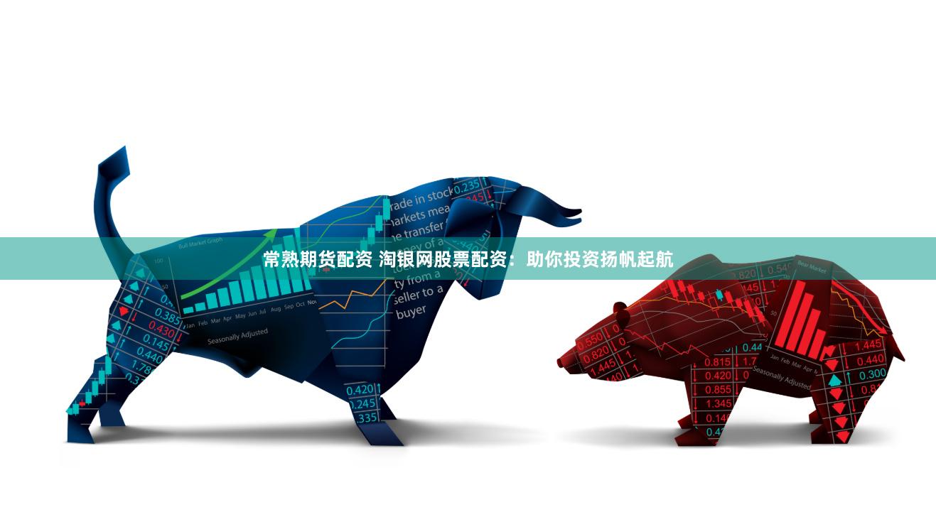常熟期货配资 淘银网股票配资：助你投资扬帆起航