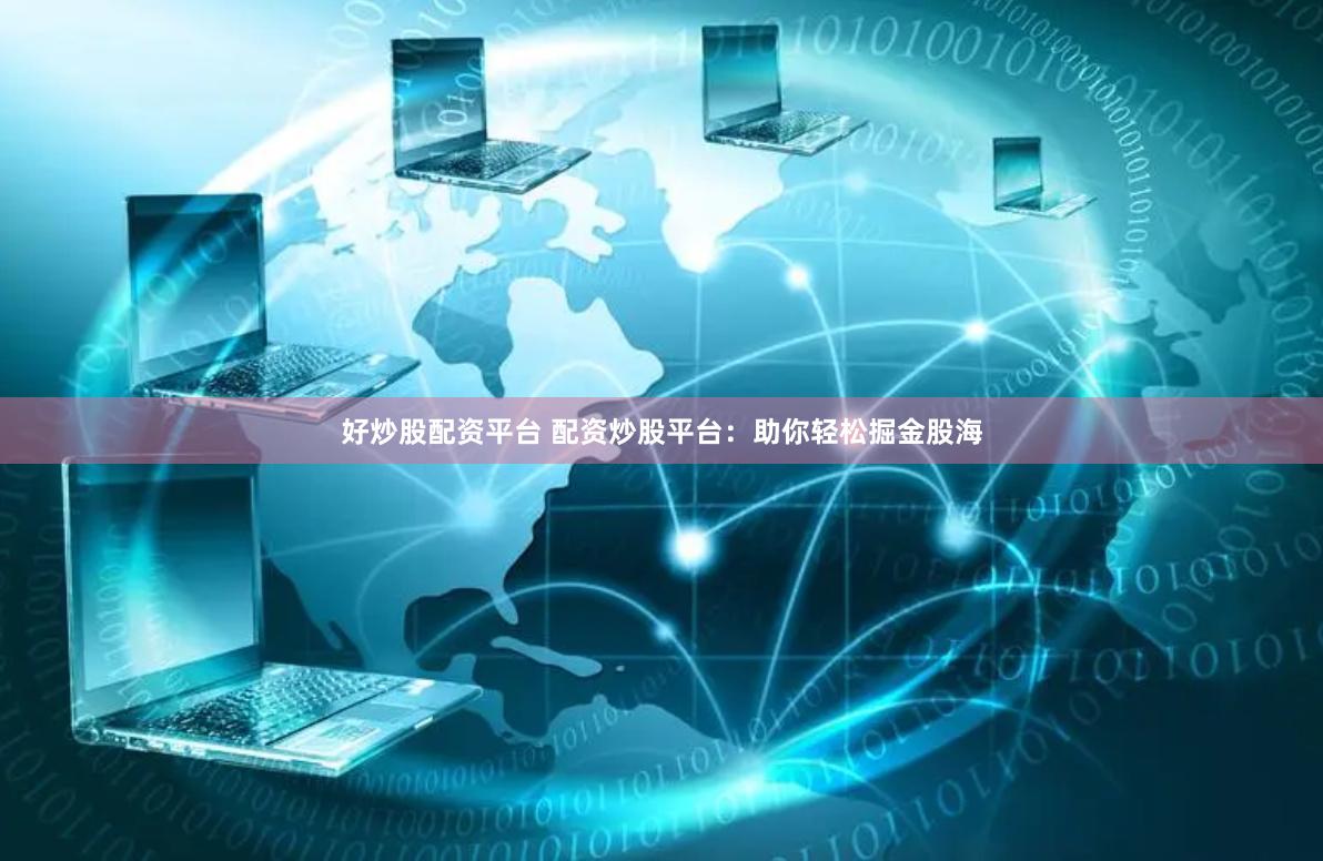 好炒股配资平台 配资炒股平台：助你轻松掘金股海