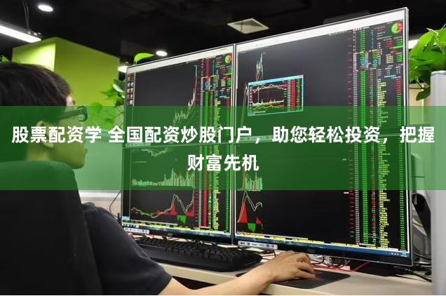 股票配资学 全国配资炒股门户，助您轻松投资，把握财富先机