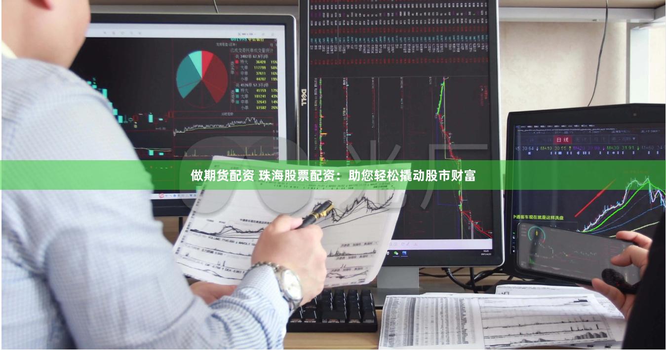 做期货配资 珠海股票配资：助您轻松撬动股市财富