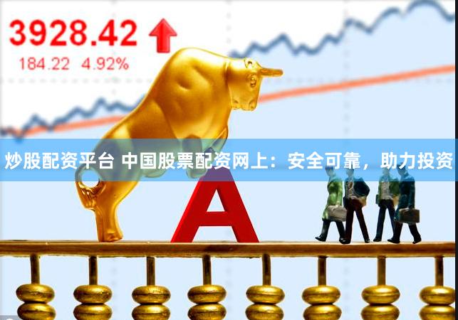 炒股配资平台 中国股票配资网上：安全可靠，助力投资