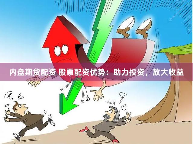 内盘期货配资 股票配资优势：助力投资，放大收益