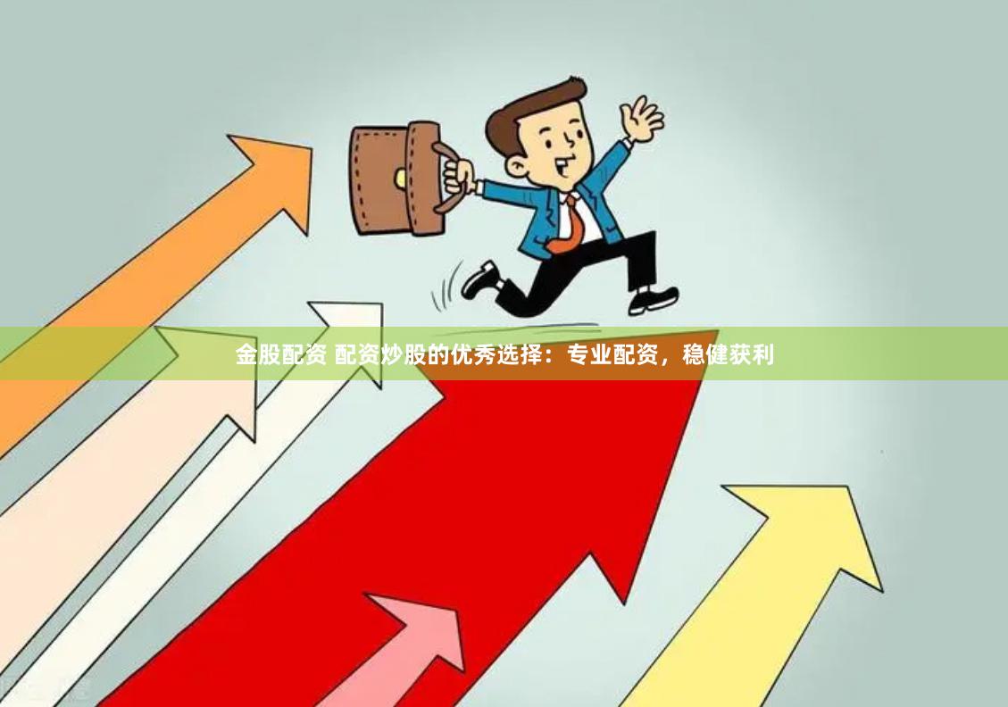 金股配资 配资炒股的优秀选择：专业配资，稳健获利