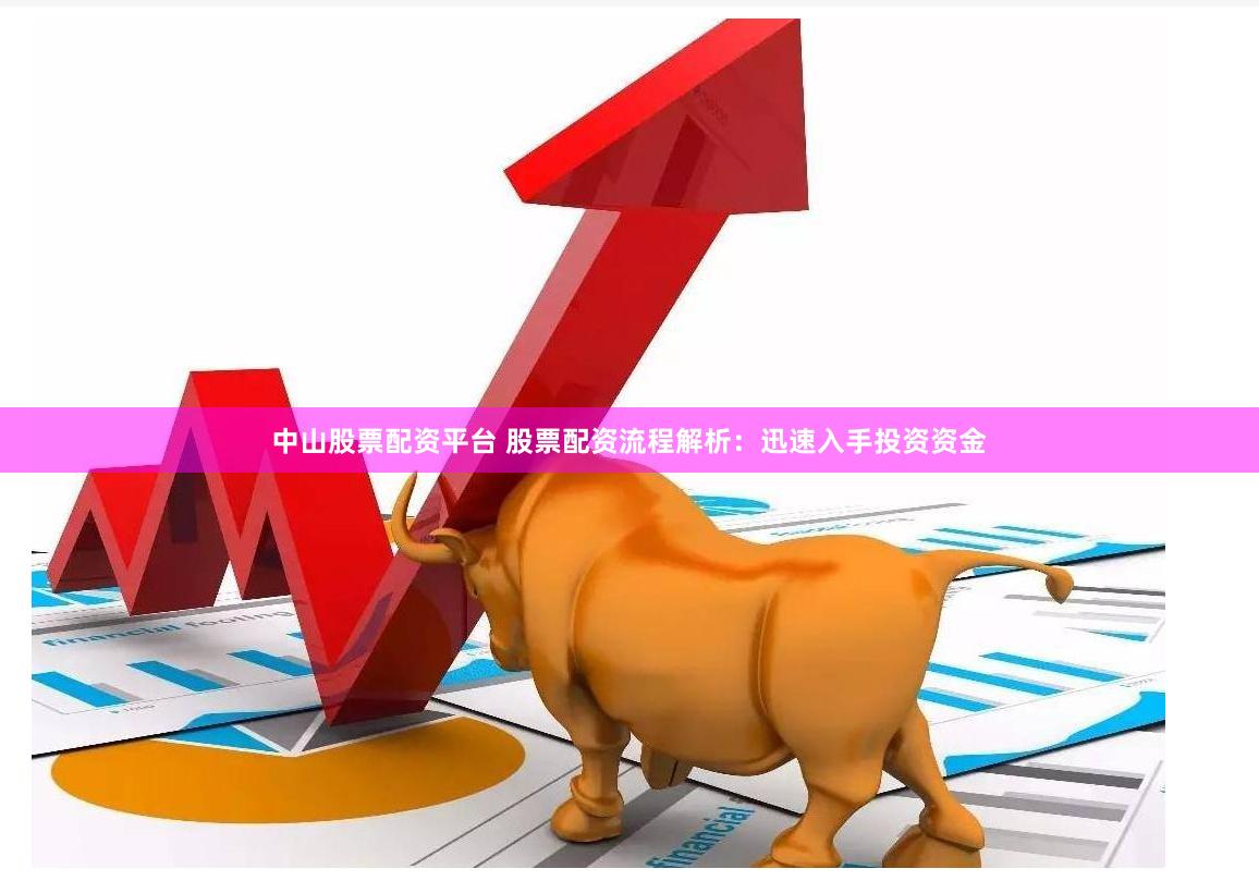 中山股票配资平台 股票配资流程解析：迅速入手投资资金