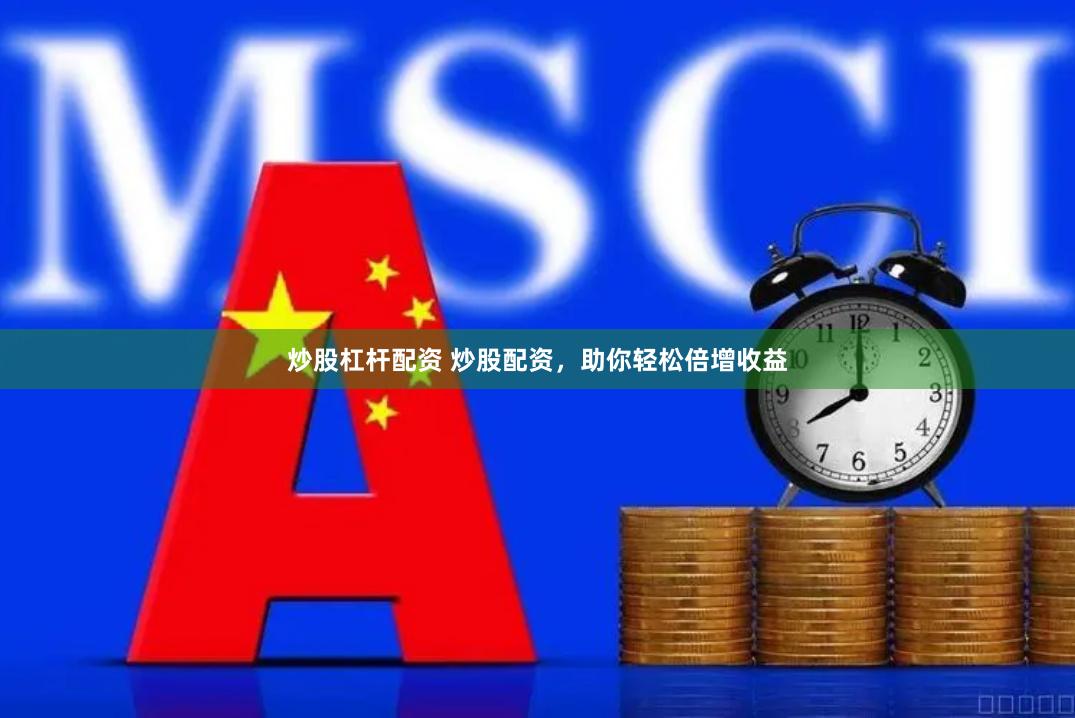 炒股杠杆配资 炒股配资，助你轻松倍增收益