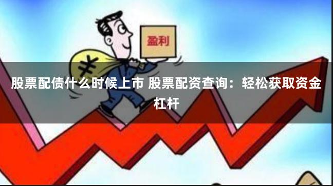 股票配债什么时候上市 股票配资查询：轻松获取资金杠杆