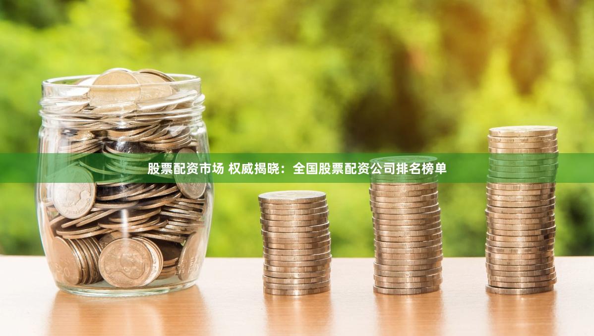 股票配资市场 权威揭晓：全国股票配资公司排名榜单