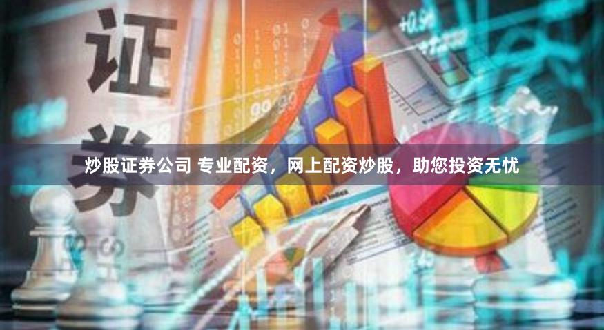 炒股证券公司 专业配资，网上配资炒股，助您投资无忧