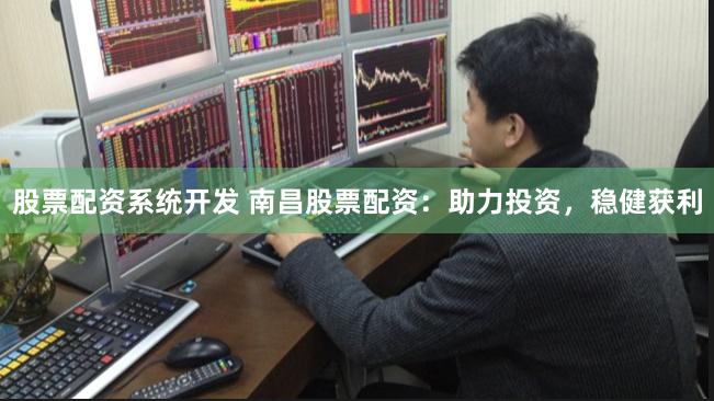 股票配资系统开发 南昌股票配资：助力投资，稳健获利