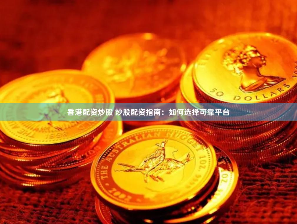 香港配资炒股 炒股配资指南：如何选择可靠平台